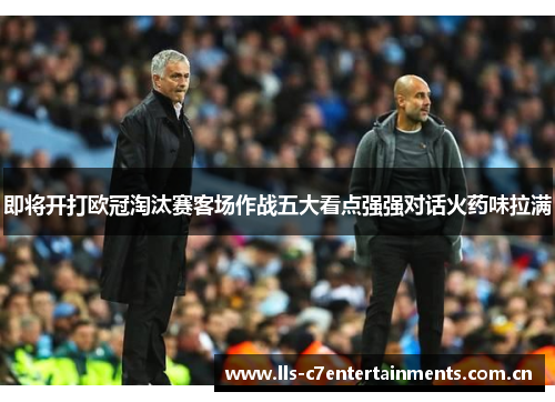 即将开打欧冠淘汰赛客场作战五大看点强强对话火药味拉满