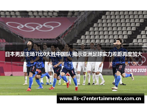 日本男足主场7比0大胜中国队 揭示亚洲足球实力差距再度加大